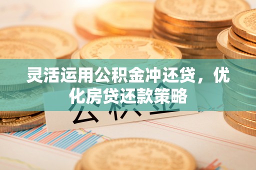 句容灵活运用公积金冲还贷，优化房贷还款策略