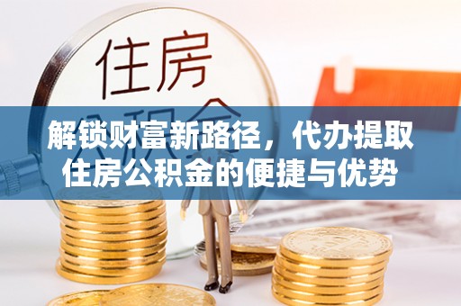句容解锁财富新路径，代办提取住房公积金的便捷与优势