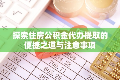 句容探索住房公积金代办提取的便捷之道与注意事项