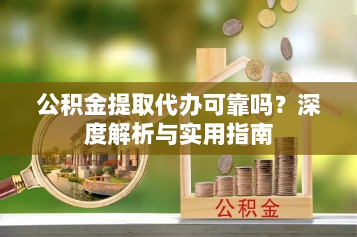 句容公积金提取代办可靠吗？深度解析与实用指南