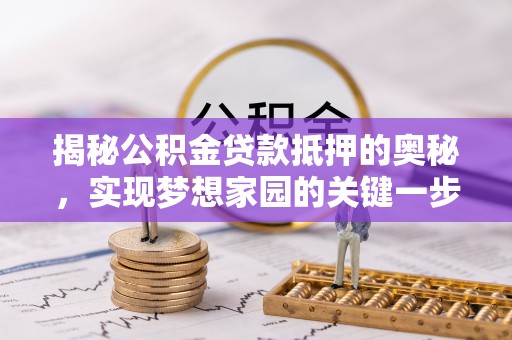 句容揭秘公积金贷款抵押的奥秘，实现梦想家园的关键一步
