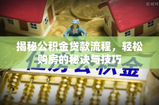 句容揭秘公积金贷款流程，轻松购房的秘诀与技巧