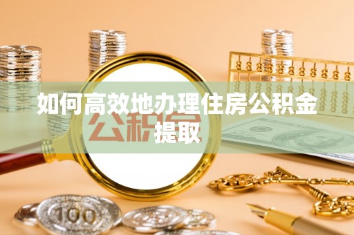 句容如何高效地办理住房公积金提取