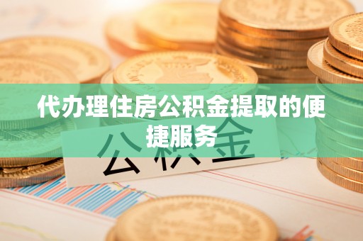 句容代办理住房公积金提取的便捷服务