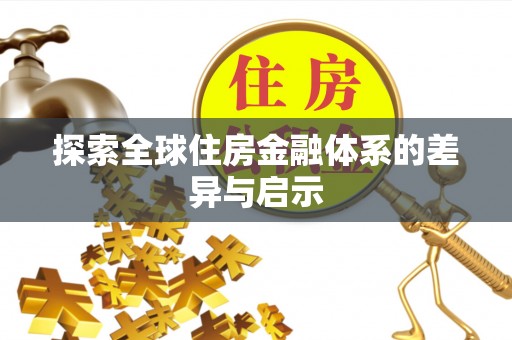 句容探索全球住房金融体系的差异与启示