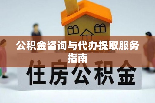 句容公积金咨询与代办提取服务指南