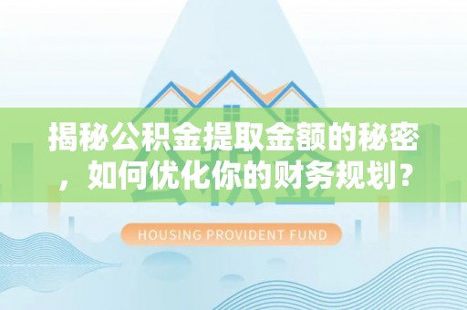 句容揭秘公积金提取金额的秘密，如何优化你的财务规划？