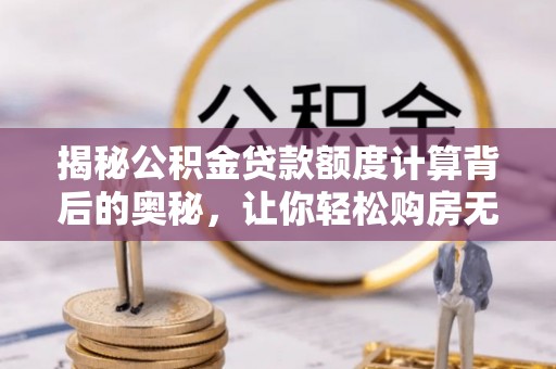 句容揭秘公积金贷款额度计算背后的奥秘，让你轻松购房无忧！