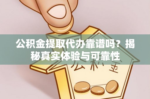 句容公积金提取代办靠谱吗？揭秘真实体验与可靠性