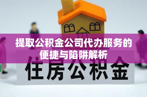 句容提取公积金公司代办服务的便捷与陷阱解析