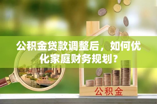 句容公积金贷款调整后，如何优化家庭财务规划？