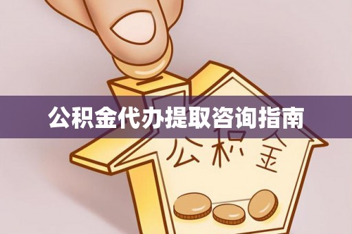 句容公积金代办提取咨询指南