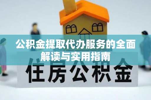 句容公积金提取代办服务的全面解读与实用指南