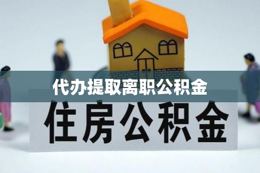 句容代办提取离职公积金