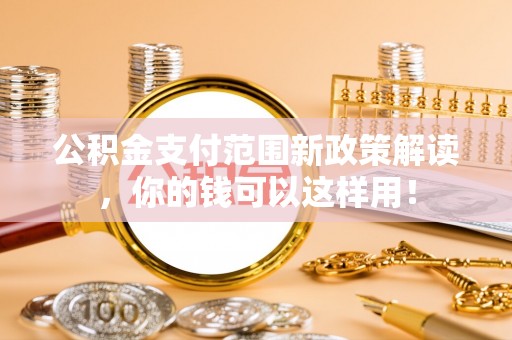 句容公积金支付范围新政策解读，你的钱可以这样用！