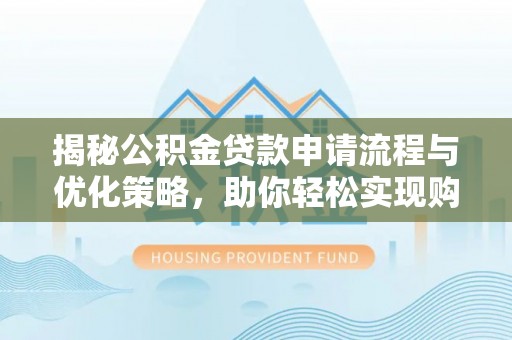 句容揭秘公积金贷款申请流程与优化策略，助你轻松实现购房梦想
