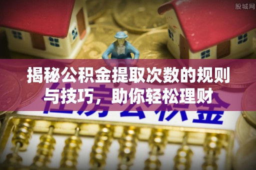 句容揭秘公积金提取次数的规则与技巧，助你轻松理财