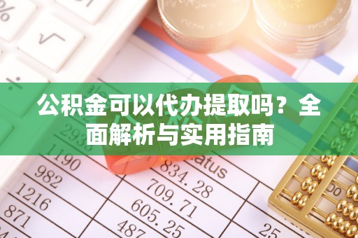 句容公积金可以代办提取吗？全面解析与实用指南