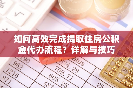 句容如何高效完成提取住房公积金代办流程？详解与技巧