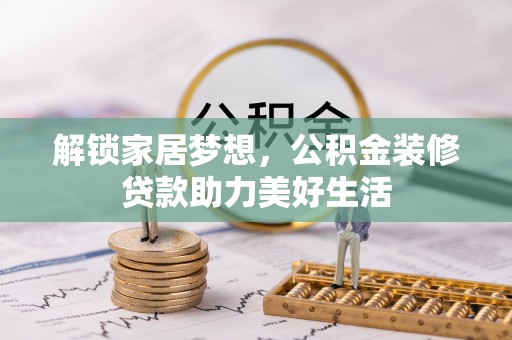 句容解锁家居梦想，公积金装修贷款助力美好生活