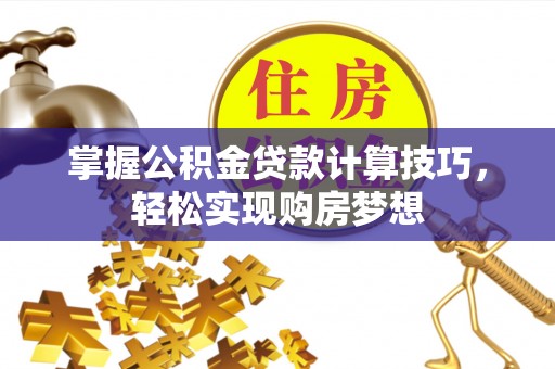 句容掌握公积金贷款计算技巧，轻松实现购房梦想
