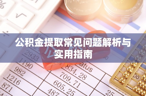 句容公积金提取常见问题解析与实用指南