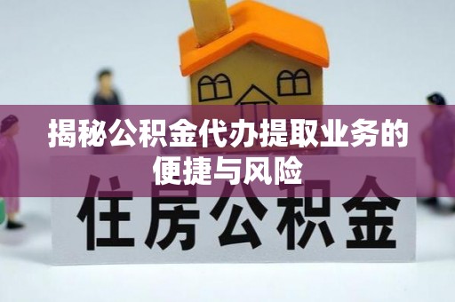 句容揭秘公积金代办提取业务的便捷与风险