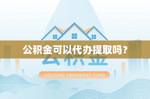 句容公积金可以代办提取吗？