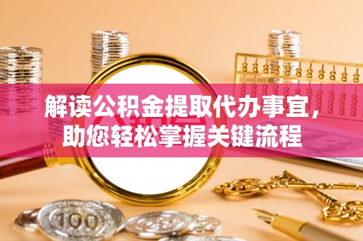 句容解读公积金提取代办事宜，助您轻松掌握关键流程