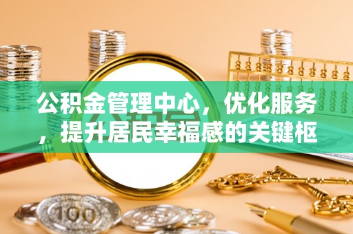 句容公积金管理中心，优化服务，提升居民幸福感的关键枢纽