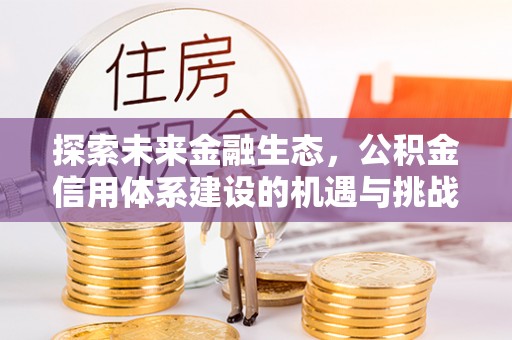 句容探索未来金融生态，公积金信用体系建设的机遇与挑战