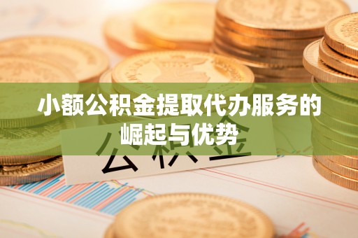 句容小额公积金提取代办服务的崛起与优势