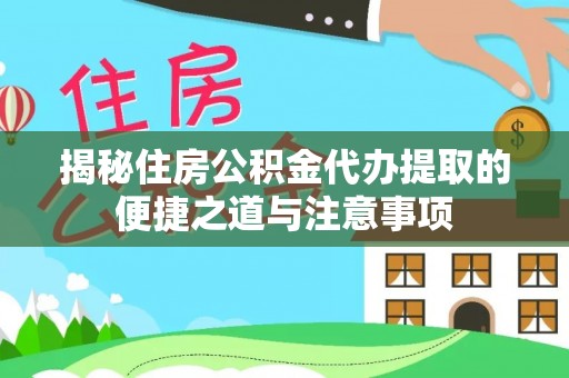 句容揭秘住房公积金代办提取的便捷之道与注意事项