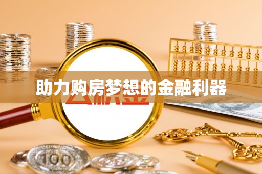 句容助力购房梦想的金融利器