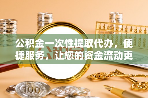 句容公积金一次性提取代办，便捷服务，让您的资金流动更高效