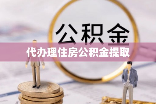 句容代办理住房公积金提取