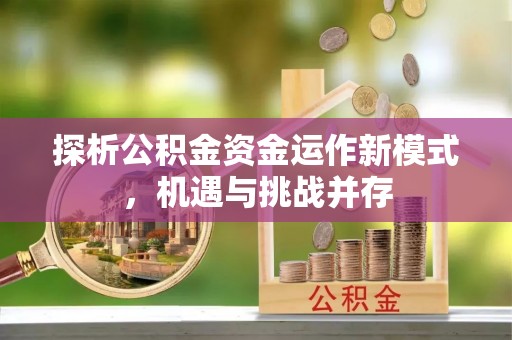 句容探析公积金资金运作新模式，机遇与挑战并存