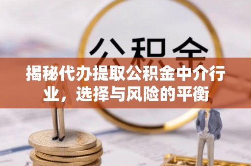 句容揭秘代办提取公积金中介行业，选择与风险的平衡