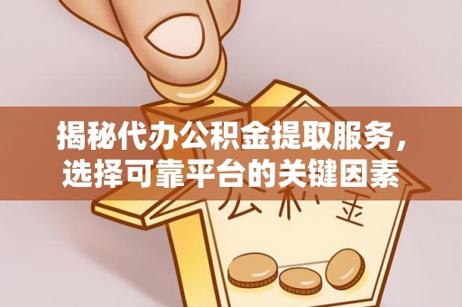 句容揭秘代办公积金提取服务，选择可靠平台的关键因素