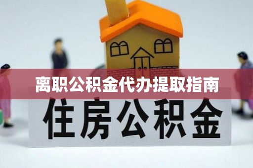句容离职公积金代办提取指南