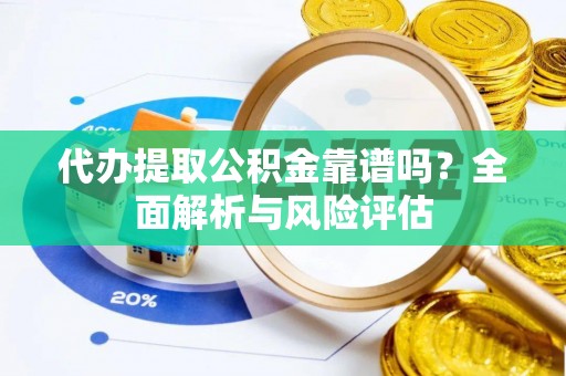 句容代办提取公积金靠谱吗？全面解析与风险评估