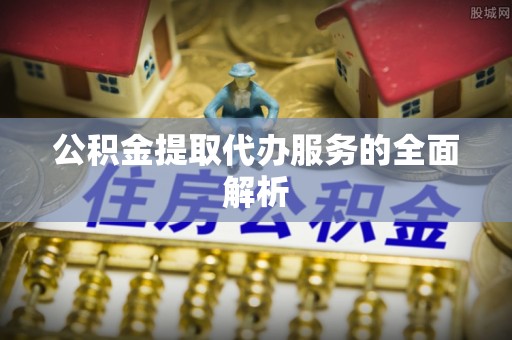 句容公积金提取代办服务的全面解析
