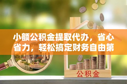 句容小额公积金提取代办，省心省力，轻松搞定财务自由第一步