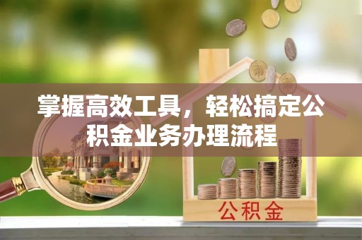 句容掌握高效工具，轻松搞定公积金业务办理流程