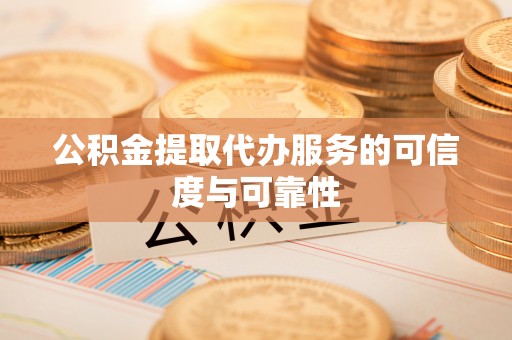 句容公积金提取代办服务的可信度与可靠性