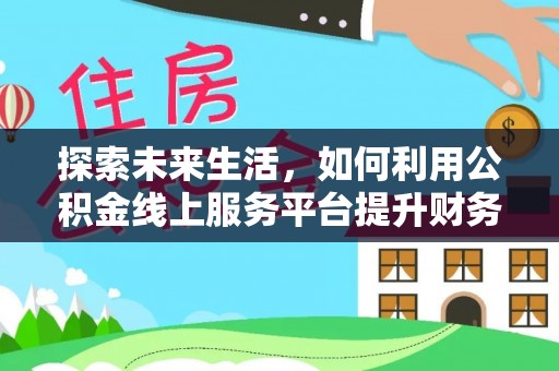 句容探索未来生活，如何利用公积金线上服务平台提升财务效率