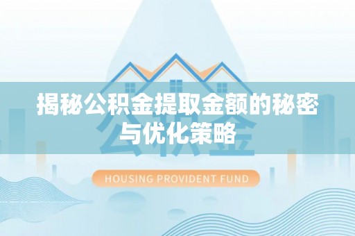 句容揭秘公积金提取金额的秘密与优化策略