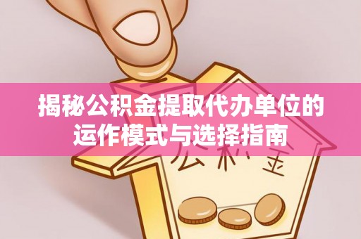 句容揭秘公积金提取代办单位的运作模式与选择指南