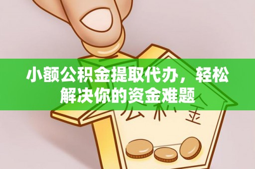 句容小额公积金提取代办，轻松解决你的资金难题