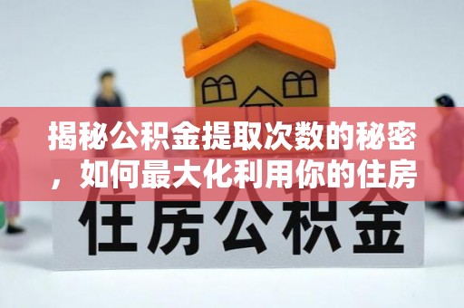 句容揭秘公积金提取次数的秘密，如何最大化利用你的住房基金